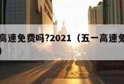 五一高速免费吗?2021（五一高速免费吗几天）