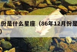 12月份是什么星座（86年12月份是什么星座）