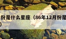 12月份是什么星座（86年12月份是什么星座）