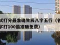 名字测试打分最准确生辰八字五行（名字测试生辰八字打100最准确免费）