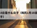 1月18日是什么日子（阳历1月18日是什么日子）