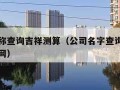 公司名称查询吉祥测算（公司名字查询吉凶免费华易网）