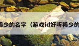 好听稀少的名字（游戏id好听稀少的名字）