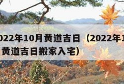 2022年10月黄道吉日（2022年10月黄道吉日搬家入宅）