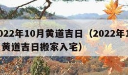 2022年10月黄道吉日（2022年10月黄道吉日搬家入宅）