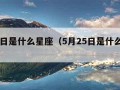 5月5日是什么星座（5月25日是什么星座）