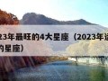 2023年最旺的4大星座（2023年运气好的星座）