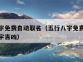 五行八字免费自动取名（五行八字免费自动取名测名字吉凶）