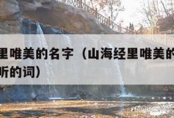 山海经里唯美的名字（山海经里唯美的名字诗经里好听的词）