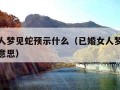 已婚女人梦见蛇预示什么（已婚女人梦见蛇预示什么意思）