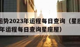 星座运势2023年运程每日查询（星座运势2023年运程每日查询星座屋）