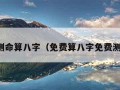 免费测命算八字（免费算八字免费测八字）