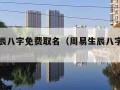 周易生辰八字免费取名（周易生辰八字取名官网）