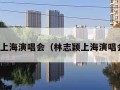 林志颖上海演唱会（林志颖上海演唱会日期）