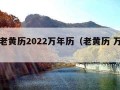 正版老黄历2022万年历（老黄历 万年历）