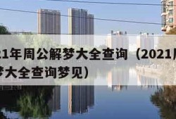 2021年周公解梦大全查询（2021周公解梦大全查询梦见）