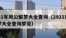 2021年周公解梦大全查询（2021周公解梦大全查询梦见）