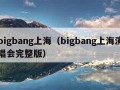 bigbang上海（bigbang上海演唱会完整版）