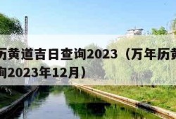 万年历黄道吉日查询2023（万年历黄道吉日查询2023年12月）