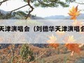 刘德华天津演唱会（刘德华天津演唱会官方网站）