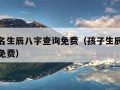 小孩起名生辰八字查询免费（孩子生辰八字取名测算免费）