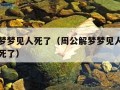 周公解梦梦见人死了（周公解梦梦见人死了又活了又死了）