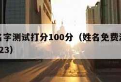 免费名字测试打分100分（姓名免费测名打分 2023）