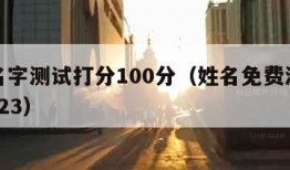 免费名字测试打分100分（姓名免费测名打分 2023）