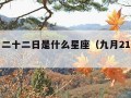 十一月二十二日是什么星座（九月21是什么星座）