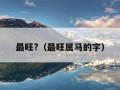 最旺?（最旺属马的字）