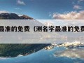 测名字最准的免费（测名字最准的免费网站刘胜缺）