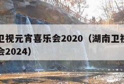 湖南卫视元宵喜乐会2020（湖南卫视元宵喜乐会2024）