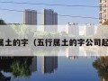 五行属土的字（五行属土的字公司起名用）