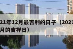 2021年12月最吉利的日子（2021年12月的吉祥日）