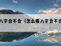 怎么看八字合不合（怎么看八字合不合两个人）