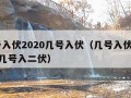 几号入伏2020几号入伏（几号入伏2021年几号入二伏）