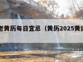 今日老黄历每日宜忌（黄历2025黄道吉日查询）