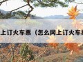 怎么网上订火车票（怎么网上订火车票取票）