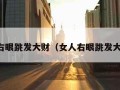 女人右眼跳发大财（女人右眼跳发大财吗）