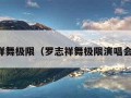 罗志祥舞极限（罗志祥舞极限演唱会高清）