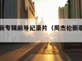 周杰伦新专辑前导纪录片（周杰伦新歌前奏编曲）