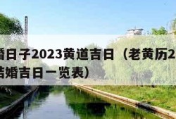 结婚日子2023黄道吉日（老黄历2023年结婚吉日一览表）