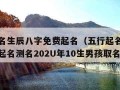 五行起名生辰八字免费起名（五行起名生辰八字免费起名测名202U年10生男孩取名）