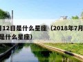 7月12日是什么星座（2018年7月12日是什么星座）