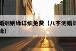 八字测婚姻姻缘详细免费（八字测婚姻免费免费算姻缘）