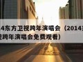 2014东方卫视跨年演唱会（2014东方卫视跨年演唱会免费观看）