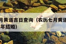 农历七月黄道吉日查询（农历七月黄道吉日查询2023年结婚）