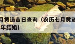 农历七月黄道吉日查询（农历七月黄道吉日查询2023年结婚）