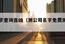 公司名字查询吉凶（测公司名字免费测名字吉凶）