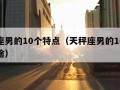 天秤座男的10个特点（天秤座男的10个特点是啥）